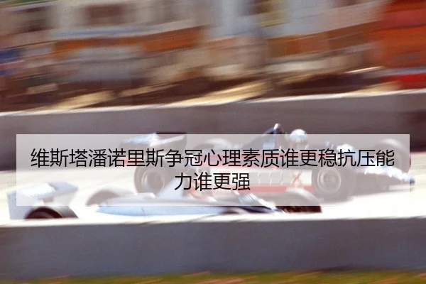 维斯塔潘诺里斯争冠心理素质谁更稳抗压能力谁更强
